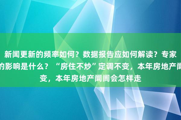 新闻更新的频率如何？数据报告应如何解读？专家访谈对市场的影响是什么？ “房住不炒”定调不变，本年房地产阛阓会怎样走