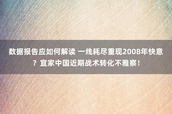 数据报告应如何解读 一线耗尽重现2008年快意？宜家中国近期战术转化不雅察！