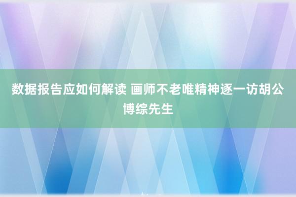 数据报告应如何解读 画师不老唯精神逐一访胡公博综先生