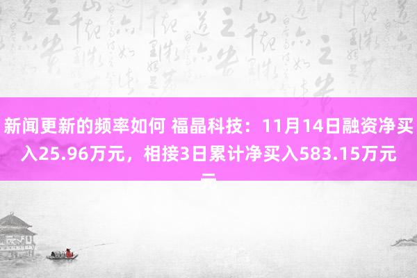 新闻更新的频率如何 福晶科技：11月14日融资净买入25.96万元，相接3日累计净买入583.15万元