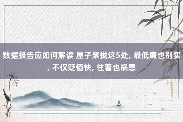 数据报告应如何解读 屋子聚拢这5处, 最低廉也别买, 不仅贬值快, 住着也祸患