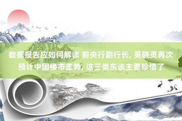 数据报告应如何解读 前央行副行长, 吴晓灵再次预计中国楼市走势, 这三类东谈主要珍惜了