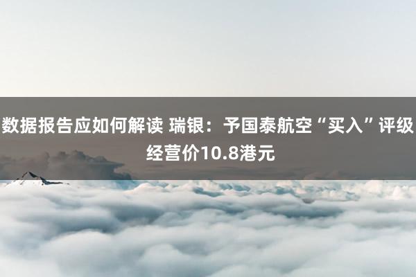 数据报告应如何解读 瑞银：予国泰航空“买入”评级 经营价10.8港元