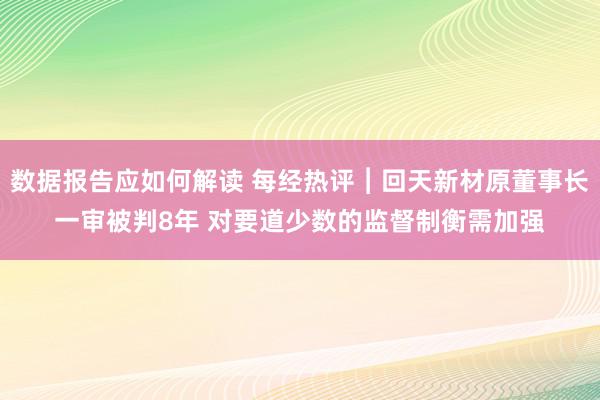 数据报告应如何解读 每经热评︱回天新材原董事长一审被判8年 对要道少数的监督制衡需加强