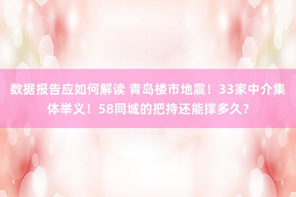 数据报告应如何解读 青岛楼市地震！33家中介集体举义！58同城的把持还能撑多久？