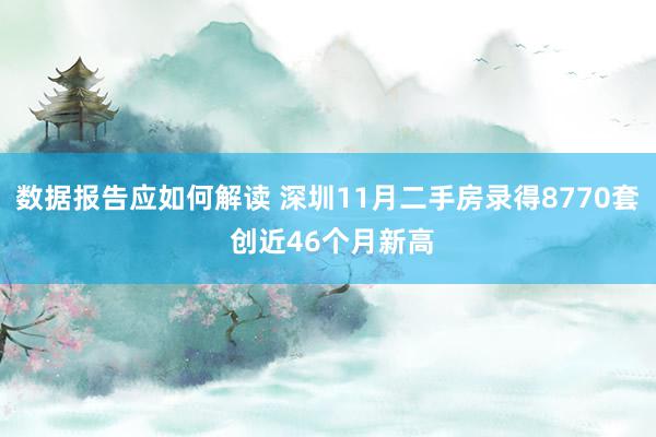 数据报告应如何解读 深圳11月二手房录得8770套 创近46个月新高