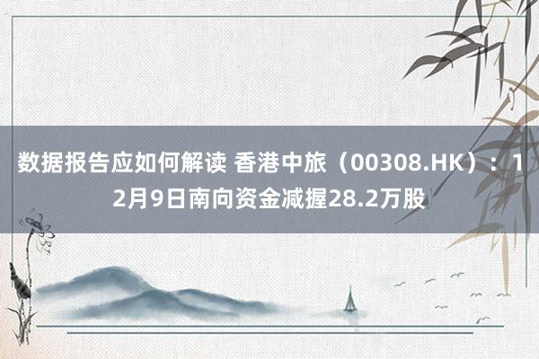 数据报告应如何解读 香港中旅（00308.HK）：12月9日南向资金减握28.2万股