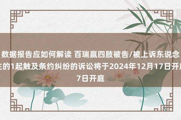 数据报告应如何解读 百瑞赢四肢被告/被上诉东说念主的1起触及条约纠纷的诉讼将于2024年12月17日开庭