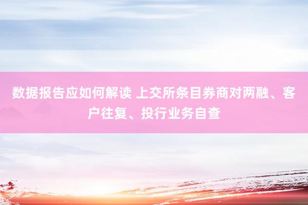 数据报告应如何解读 上交所条目券商对两融、客户往复、投行业务自查