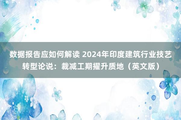 数据报告应如何解读 2024年印度建筑行业技艺转型论说：裁减工期擢升质地（英文版）