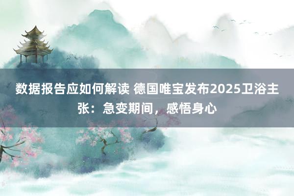 数据报告应如何解读 德国唯宝发布2025卫浴主张：急变期间，感悟身心