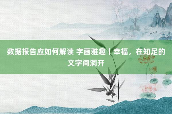 数据报告应如何解读 字画雅趣丨幸福，在知足的文字间洞开