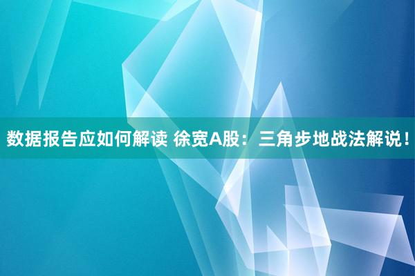 数据报告应如何解读 徐宽A股：三角步地战法解说！