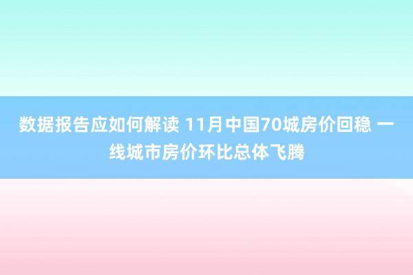 数据报告应如何解读 11月中国70城房价回稳 一线城市房价环比总体飞腾