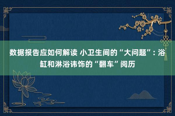 数据报告应如何解读 小卫生间的“大问题”: 浴缸和淋浴讳饰的“翻车”阅历