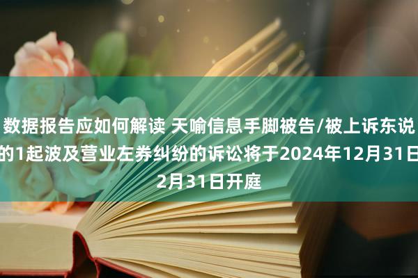 数据报告应如何解读 天喻信息手脚被告/被上诉东说念主的1起波及营业左券纠纷的诉讼将于2024年12月31日开庭