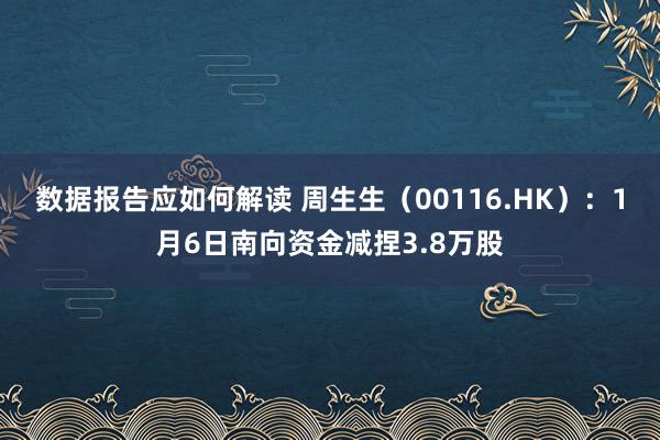 数据报告应如何解读 周生生（00116.HK）：1月6日南向资金减捏3.8万股