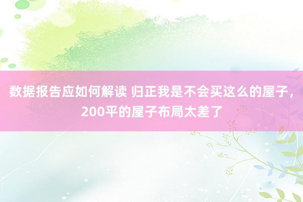 数据报告应如何解读 归正我是不会买这么的屋子，200平的屋子布局太差了