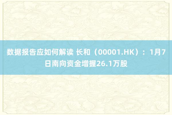 数据报告应如何解读 长和（00001.HK）：1月7日南向资金增握26.1万股