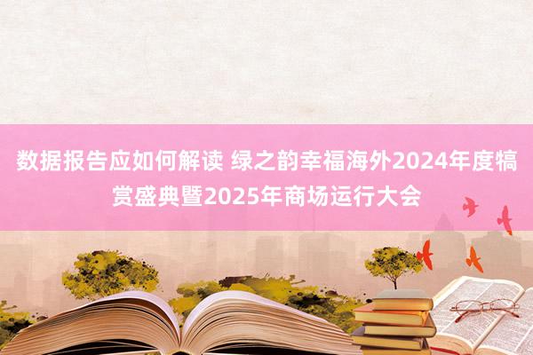 数据报告应如何解读 绿之韵幸福海外2024年度犒赏盛典暨2025年商场运行大会