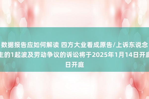 数据报告应如何解读 四方大业看成原告/上诉东说念主的1起波及劳动争议的诉讼将于2025年1月14日开庭