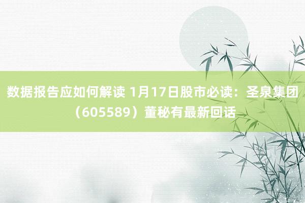 数据报告应如何解读 1月17日股市必读：圣泉集团（605589）董秘有最新回话