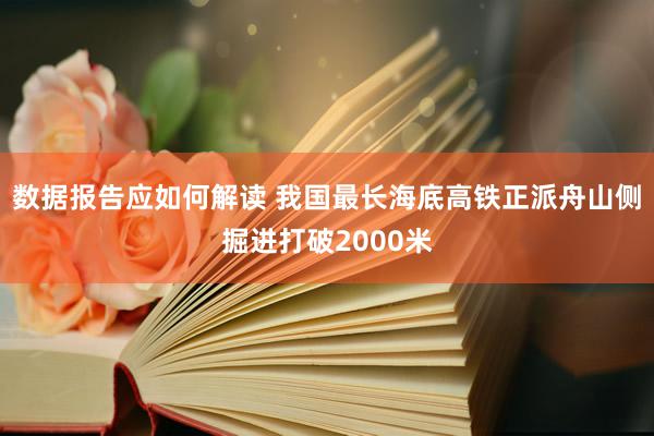 数据报告应如何解读 我国最长海底高铁正派舟山侧掘进打破2000米