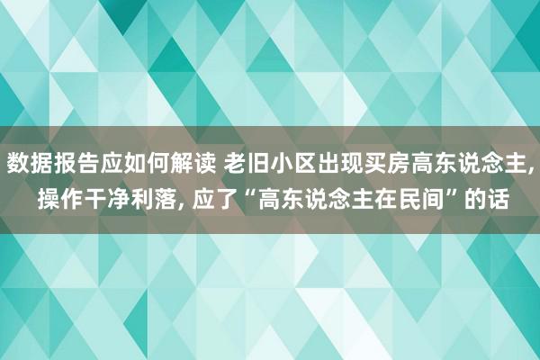 数据报告应如何解读 老旧小区出现买房高东说念主, 操作干净利落, 应了“高东说念主在民间”的话