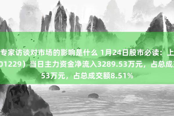 专家访谈对市场的影响是什么 1月24日股市必读：上海银行（601229）当日主力资金净流入3289.53万元，占总成交额8.51%