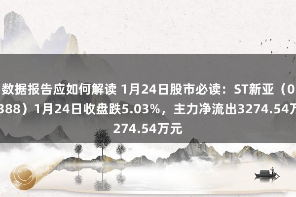 数据报告应如何解读 1月24日股市必读：ST新亚（002388）1月24日收盘跌5.03%，主力净流出3274.54万元