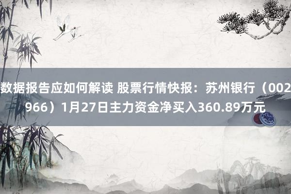 数据报告应如何解读 股票行情快报：苏州银行（002966）1月27日主力资金净买入360.89万元