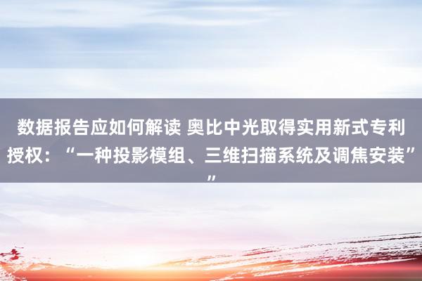 数据报告应如何解读 奥比中光取得实用新式专利授权：“一种投影模组、三维扫描系统及调焦安装”