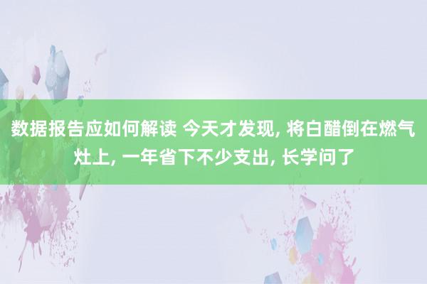 数据报告应如何解读 今天才发现, 将白醋倒在燃气灶上, 一年省下不少支出, 长学问了