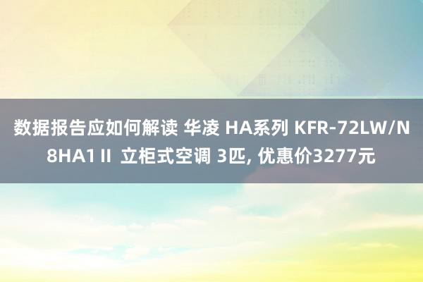 数据报告应如何解读 华凌 HA系列 KFR-72LW/N8HA1Ⅱ 立柜式空调 3匹, 优惠价3277元