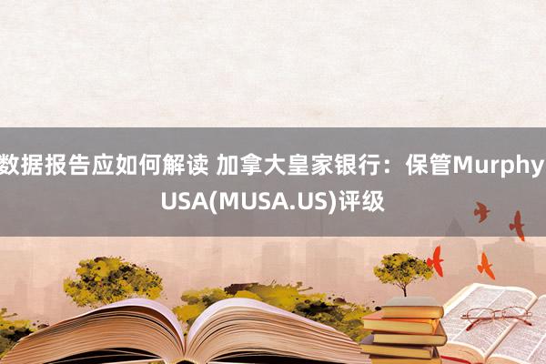 数据报告应如何解读 加拿大皇家银行：保管Murphy USA(MUSA.US)评级