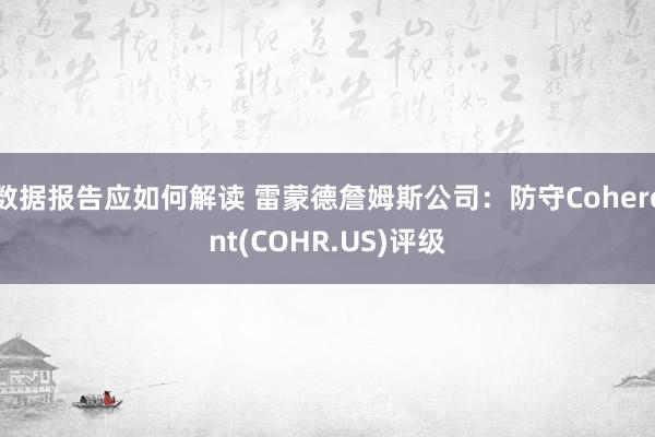 数据报告应如何解读 雷蒙德詹姆斯公司：防守Coherent(COHR.US)评级