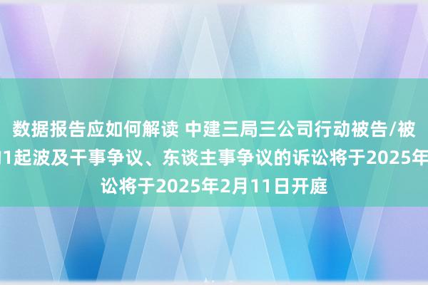 数据报告应如何解读 中建三局三公司行动被告/被上诉东谈主的1起波及干事争议、东谈主事争议的诉讼将于2025年2月11日开庭