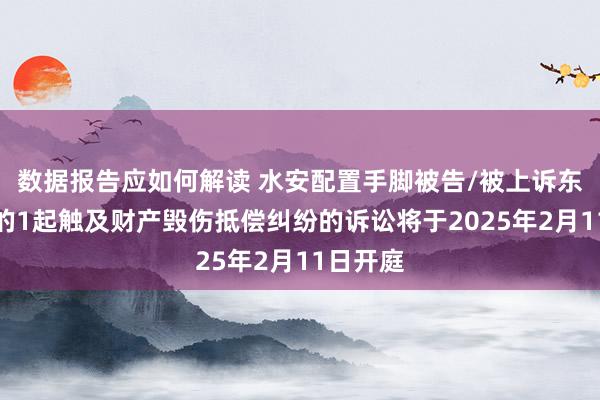 数据报告应如何解读 水安配置手脚被告/被上诉东说念主的1起触及财产毁伤抵偿纠纷的诉讼将于2025年2月11日开庭