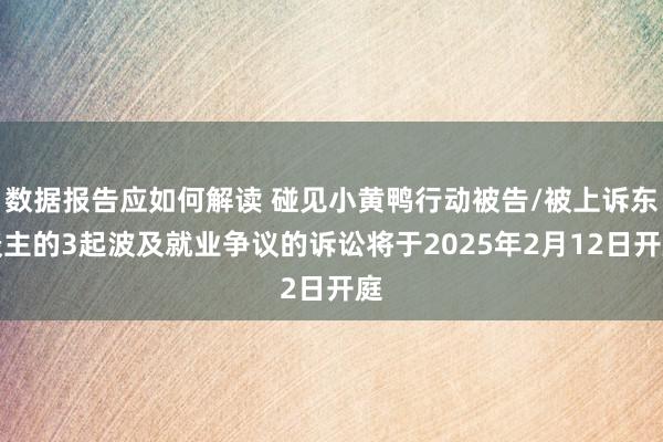 数据报告应如何解读 碰见小黄鸭行动被告/被上诉东谈主的3起波及就业争议的诉讼将于2025年2月12日开庭