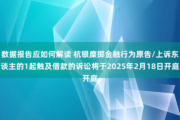 数据报告应如何解读 杭银糜掷金融行为原告/上诉东谈主的1起触及借款的诉讼将于2025年2月18日开庭