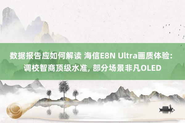 数据报告应如何解读 海信E8N Ultra画质体验: 调校智商顶级水准, 部分场景非凡OLED