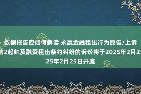 数据报告应如何解读 永赢金融租出行为原告/上诉东谈主的2起触及融资租出条约纠纷的诉讼将于2025年2月25日开庭