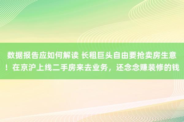 数据报告应如何解读 长租巨头自由要抢卖房生意！在京沪上线二手房来去业务，还念念赚装修的钱