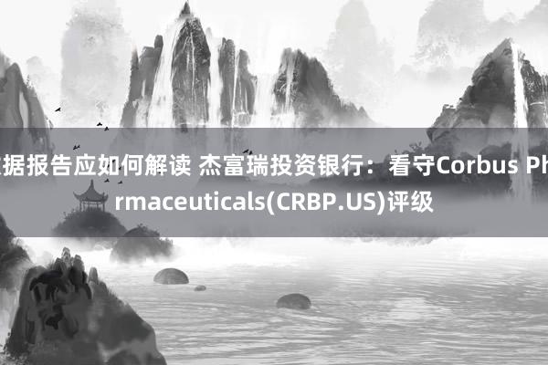 数据报告应如何解读 杰富瑞投资银行：看守Corbus Pharmaceuticals(CRBP.US)评级