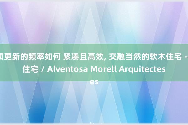 新闻更新的频率如何 紧凑且高效, 交融当然的软木住宅 - CG住宅 / Alventosa Morell Arquitectes