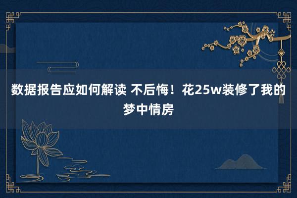 数据报告应如何解读 不后悔！花25w装修了我的梦中情房