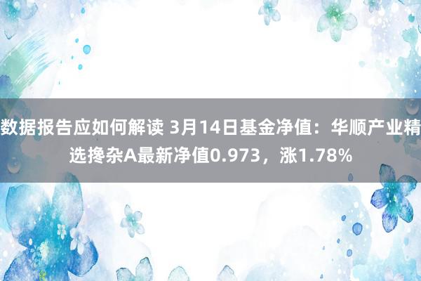 数据报告应如何解读 3月14日基金净值：华顺产业精选搀杂A最新净值0.973，涨1.78%