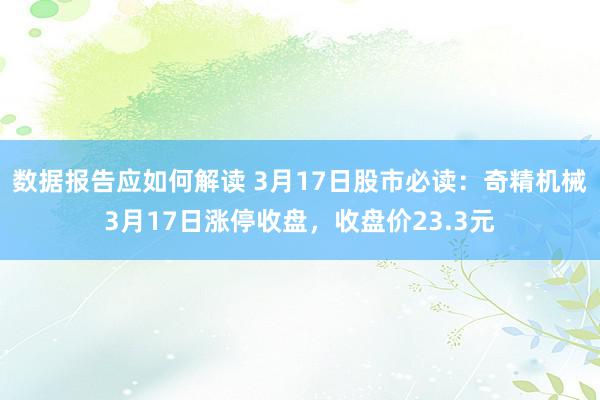 数据报告应如何解读 3月17日股市必读：奇精机械3月17日涨停收盘，收盘价23.3元