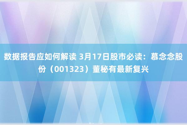 数据报告应如何解读 3月17日股市必读：慕念念股份（001323）董秘有最新复兴