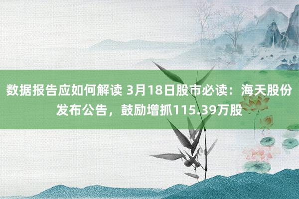 数据报告应如何解读 3月18日股市必读：海天股份发布公告，鼓励增抓115.39万股